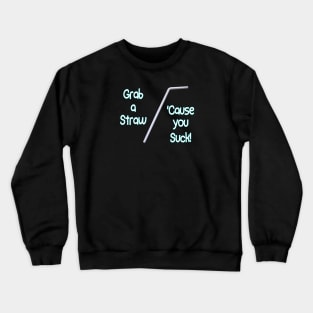 Grab a Straw...'Cause you Suck! Crewneck Sweatshirt